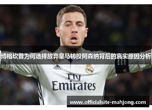 博格坎普为何选择放弃皇马转投阿森纳背后的真实原因分析