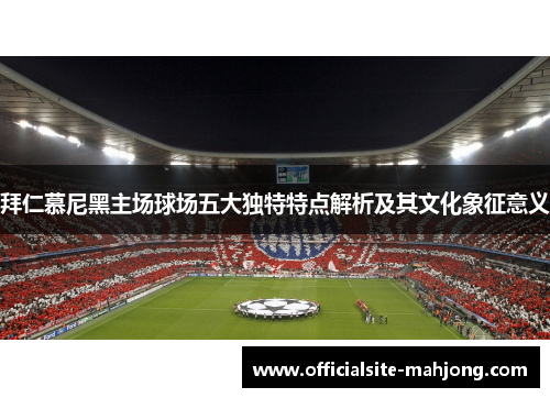 拜仁慕尼黑主场球场五大独特特点解析及其文化象征意义