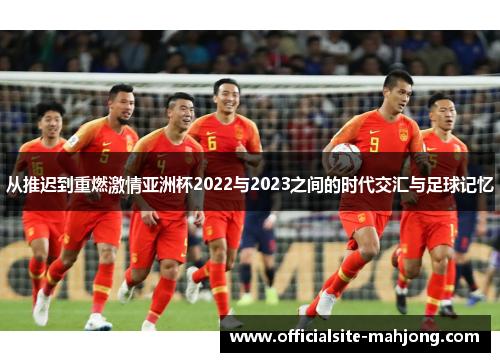 从推迟到重燃激情亚洲杯2022与2023之间的时代交汇与足球记忆
