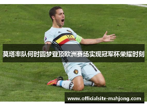 莫塔率队何时圆梦登顶欧洲赛场实现冠军杯荣耀时刻