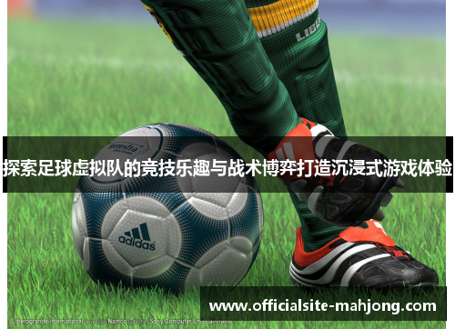探索足球虚拟队的竞技乐趣与战术博弈打造沉浸式游戏体验