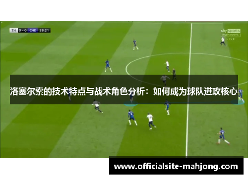 洛塞尔索的技术特点与战术角色分析：如何成为球队进攻核心
