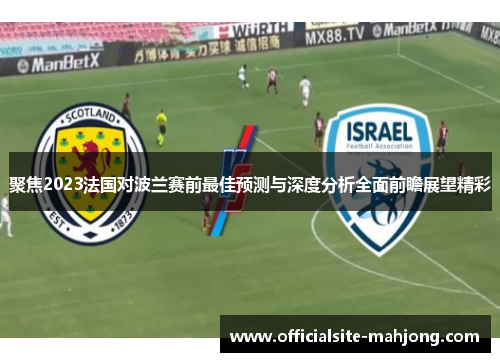 聚焦2023法国对波兰赛前最佳预测与深度分析全面前瞻展望精彩