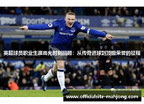 英超球员职业生涯高光时刻回顾：从传奇进球到顶级荣誉的征程