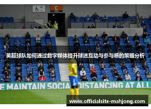 英超球队如何通过数字媒体提升球迷互动与参与感的策略分析