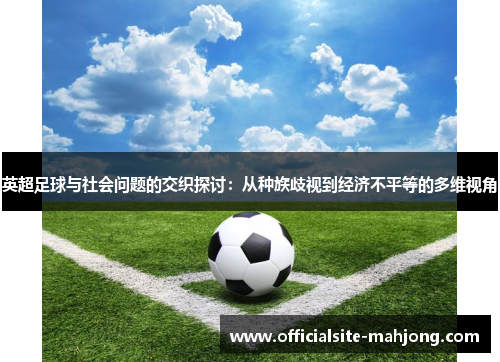 英超足球与社会问题的交织探讨:从种族歧视到经济不平等的多维视角 英超足球与社会问题的交织探讨:从种族歧视到经济不平等的多维视角