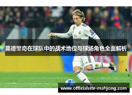 莫德里奇在球队中的战术地位与球场角色全面解析