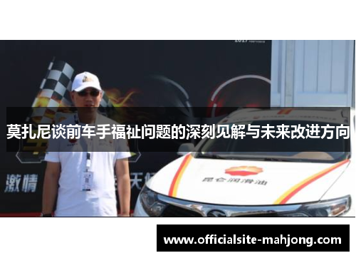 莫扎尼谈前车手福祉问题的深刻见解与未来改进方向 莫扎尼谈前车手福祉问题的深刻见解与未来改进方向