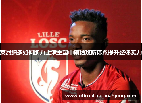 莱昂纳多如何助力上港重塑中前场攻防体系提升整体实力