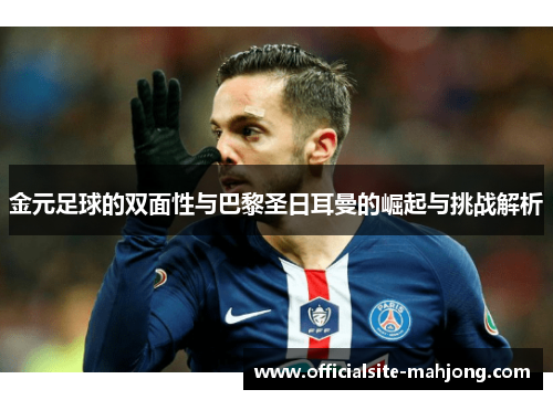 金元足球的双面性与巴黎圣日耳曼的崛起与挑战解析