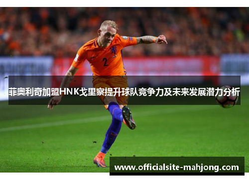 菲奥利奇加盟HNK戈里察提升球队竞争力及未来发展潜力分析