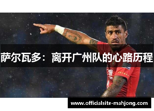 萨尔瓦多：离开广州队的心路历程