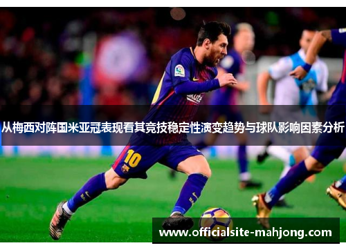 从梅西对阵国米亚冠表现看其竞技稳定性演变趋势与球队影响因素分析