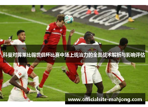 科曼对阵莱比锡世俱杯比赛中场上统治力的全面战术解析与影响评估