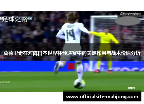 莫德里奇在对阵日本世界杯预选赛中的关键作用与战术价值分析