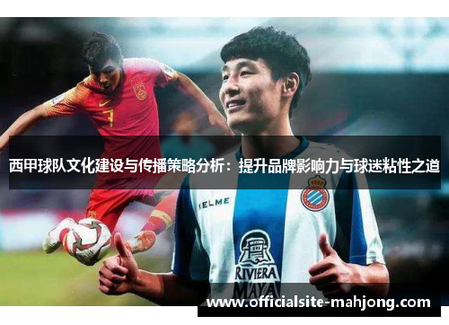 西甲球队文化建设与传播策略分析:提升品牌影响力与球迷粘性之道 西甲球队文化建设与传播策略分析:提升品牌影响力与球迷粘性之道
