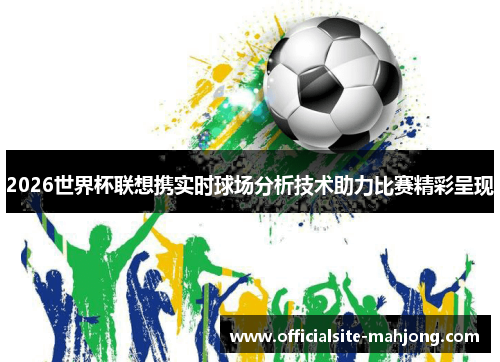 2026世界杯联想携实时球场分析技术助力比赛精彩呈现