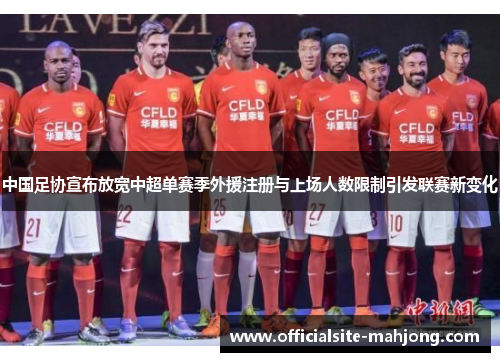 中国足协宣布放宽中超单赛季外援注册与上场人数限制引发联赛新变化 中国足协宣布放宽中超单赛季外援注册与上场人数限制引发联赛新变化