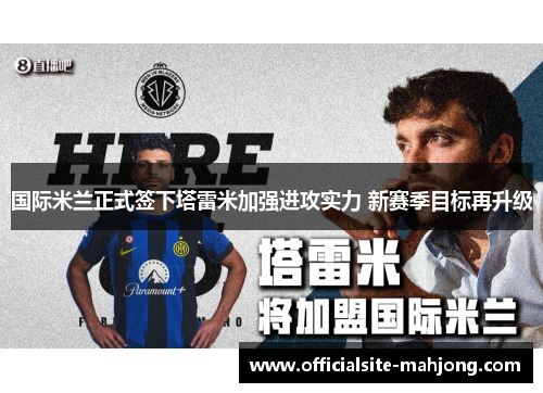 国际米兰正式签下塔雷米加强进攻实力 新赛季目标再升级 国际米兰正式签下塔雷米加强进攻实力 新赛季目标再升级