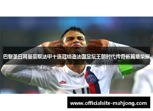 巴黎圣日耳曼豪取法甲十连冠缔造法国足坛王朝时代传奇新篇章荣耀 巴黎圣日耳曼豪取法甲十连冠缔造法国足坛王朝时代传奇新篇章荣耀