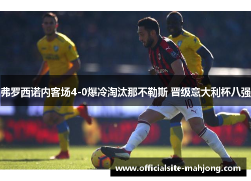 弗罗西诺内客场4-0爆冷淘汰那不勒斯 晋级意大利杯八强