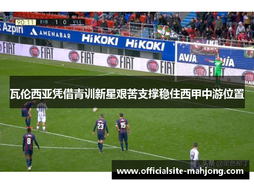 瓦伦西亚凭借青训新星艰苦支撑稳住西甲中游位置