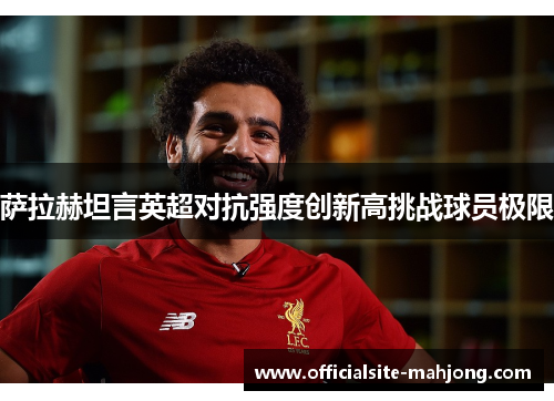 萨拉赫坦言英超对抗强度创新高挑战球员极限