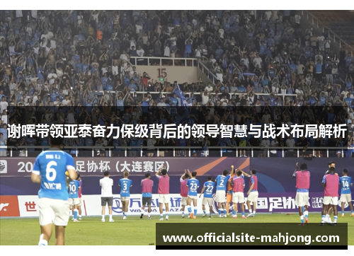 谢晖带领亚泰奋力保级背后的领导智慧与战术布局解析