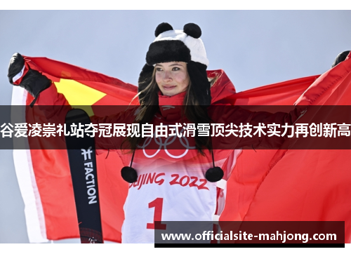 谷爱凌崇礼站夺冠展现自由式滑雪顶尖技术实力再创新高