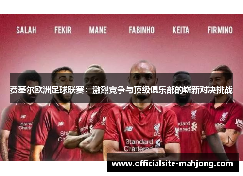 费基尔欧洲足球联赛：激烈竞争与顶级俱乐部的崭新对决挑战