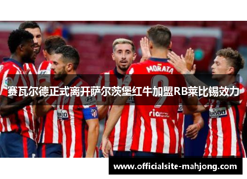 赛瓦尔德正式离开萨尔茨堡红牛加盟RB莱比锡效力