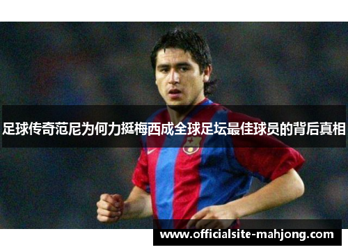 足球传奇范尼为何力挺梅西成全球足坛最佳球员的背后真相