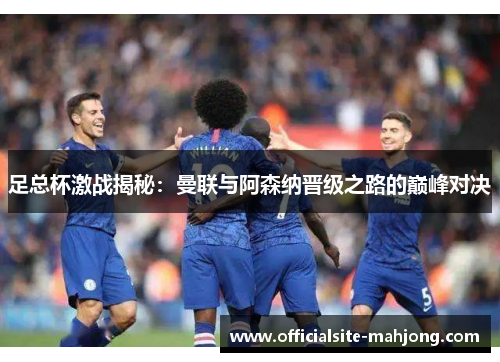 足总杯激战揭秘：曼联与阿森纳晋级之路的巅峰对决