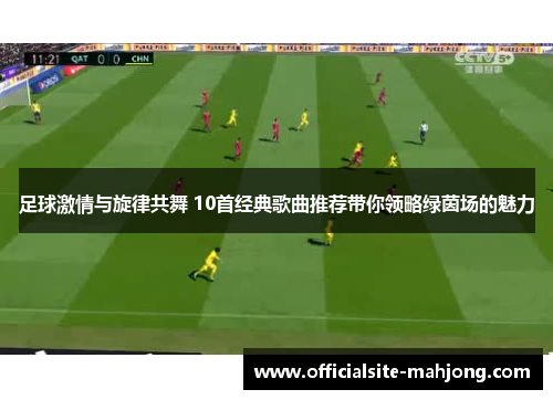 足球激情与旋律共舞 10首经典歌曲推荐带你领略绿茵场的魅力