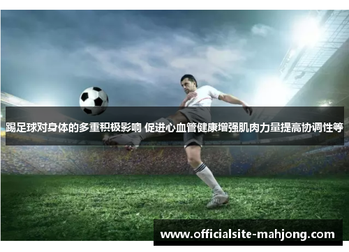 踢足球对身体的多重积极影响 促进心血管健康增强肌肉力量提高协调性等