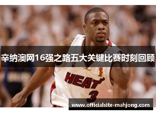 辛纳澳网16强之路五大关键比赛时刻回顾