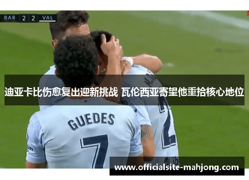 迪亚卡比伤愈复出迎新挑战 瓦伦西亚寄望他重拾核心地位