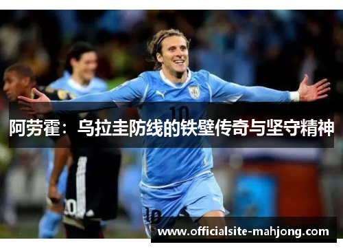 阿劳霍：乌拉圭防线的铁壁传奇与坚守精神