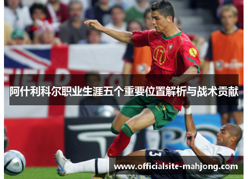 阿什利科尔职业生涯五个重要位置解析与战术贡献