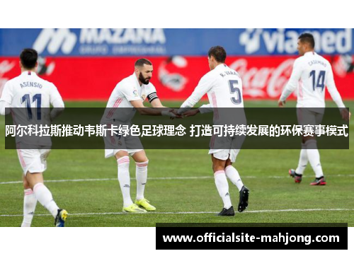 阿尔科拉斯推动韦斯卡绿色足球理念 打造可持续发展的环保赛事模式