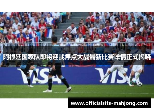 阿根廷国家队即将迎战焦点大战最新比赛详情正式揭晓