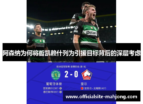 阿森纳为何将哲凯赖什列为引援目标背后的深层考虑 阿森纳为何将哲凯赖什列为引援目标背后的深层考虑