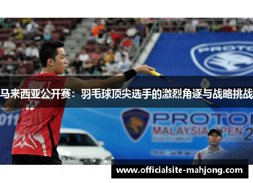 马来西亚公开赛：羽毛球顶尖选手的激烈角逐与战略挑战