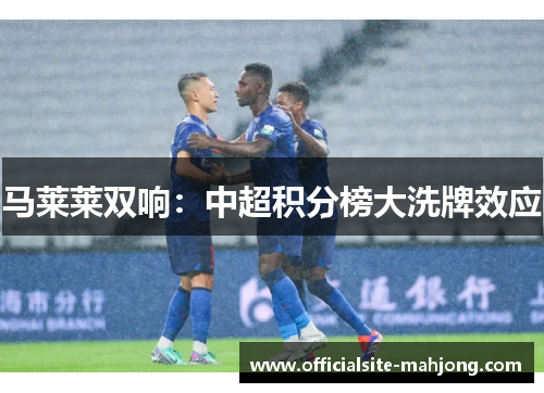 马莱莱双响：中超积分榜大洗牌效应